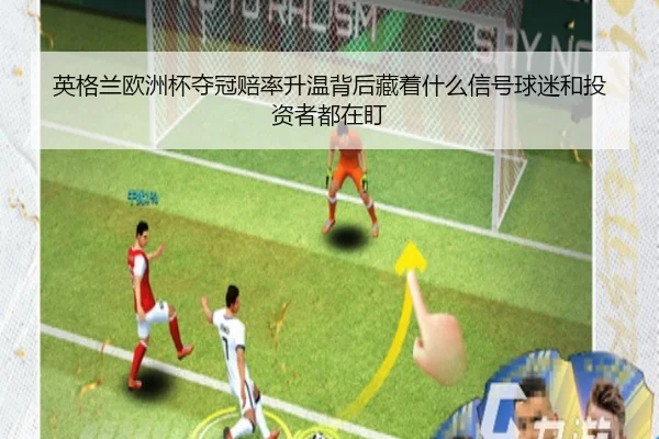 英格兰欧洲杯夺冠赔率升温背后藏着什么信号球迷和投资者都在盯