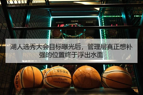 湖人选秀大会目标曝光后，管理层真正想补强的位置终于浮出水面
